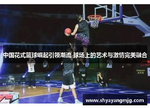 中国花式篮球崛起引领潮流 球场上的艺术与激情完美融合
