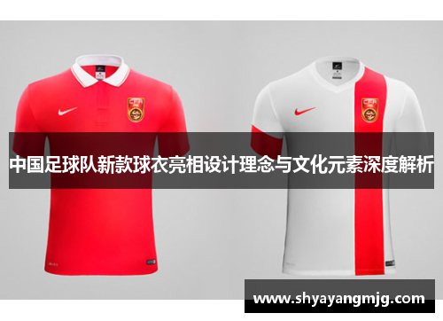 中国足球队新款球衣亮相设计理念与文化元素深度解析