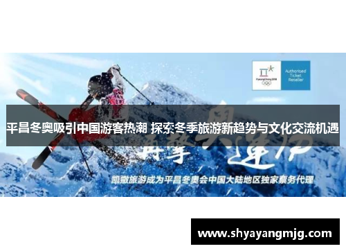 平昌冬奥吸引中国游客热潮 探索冬季旅游新趋势与文化交流机遇
