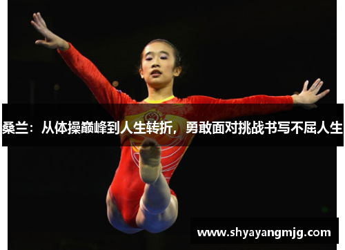 桑兰：从体操巅峰到人生转折，勇敢面对挑战书写不屈人生