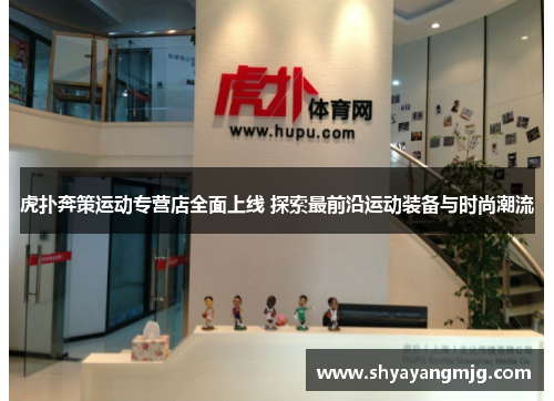 虎扑奔策运动专营店全面上线 探索最前沿运动装备与时尚潮流