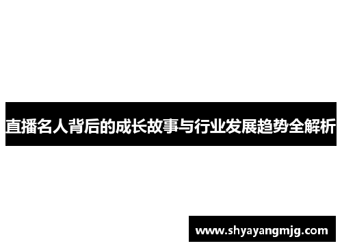 直播名人背后的成长故事与行业发展趋势全解析