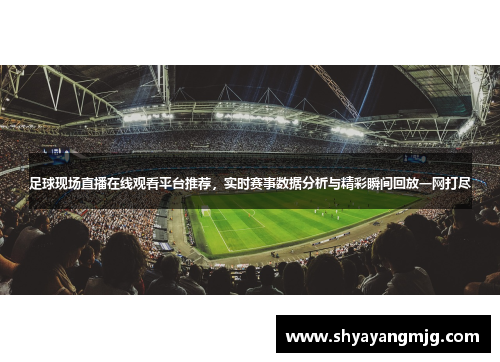 足球现场直播在线观看平台推荐，实时赛事数据分析与精彩瞬间回放一网打尽