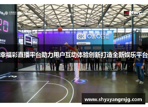 幸福彩直播平台助力用户互动体验创新打造全新娱乐平台