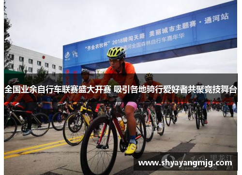 全国业余自行车联赛盛大开赛 吸引各地骑行爱好者共聚竞技舞台