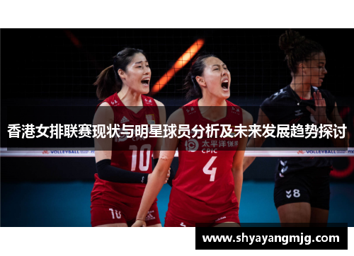 香港女排联赛现状与明星球员分析及未来发展趋势探讨